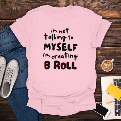 I'm Not Talking To Myself, I'm Creating B Roll - T-Shirt