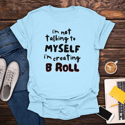 I'm Not Talking To Myself, I'm Creating B Roll - T-Shirt