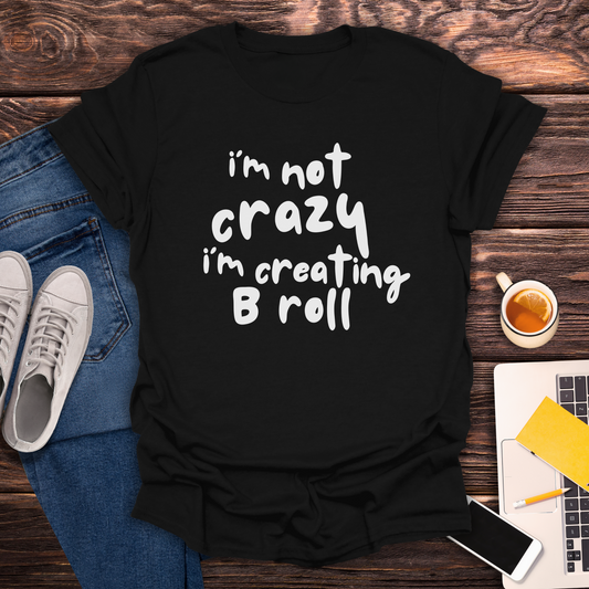 I'm Not Crazy, I'm Creating B Roll - T-Shirt