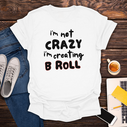I'm Not Crazy, I'm Creating B Roll - T-Shirt