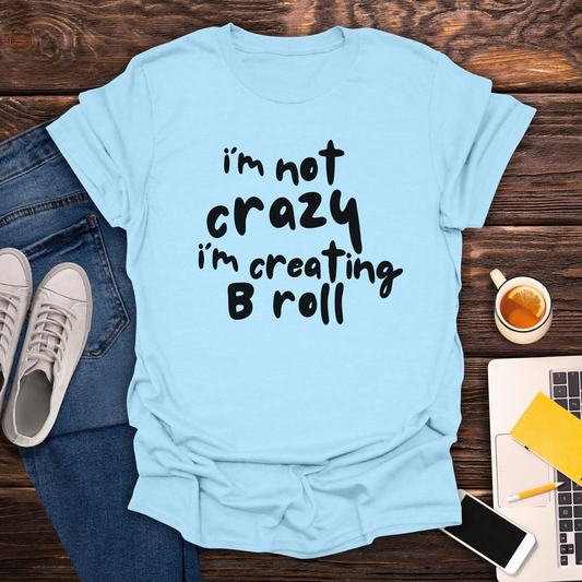 I'm Not Crazy, I'm Creating B Roll - T-Shirt